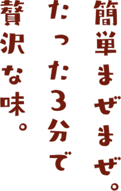 簡単まぜまぜ。たった3分で贅沢な味。